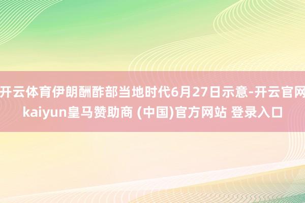 开云体育伊朗酬酢部当地时代6月27日示意-开云官网kaiyun皇马赞助商 (中国)官方网站 登录入口