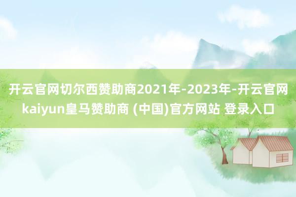 开云官网切尔西赞助商2021年-2023年-开云官网kaiyun皇马赞助商 (中国)官方网站 登录入口