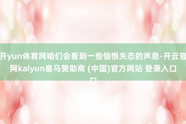 开yun体育网咱们会看到一些恼恨失态的声息-开云官网kaiyun皇马赞助商 (中国)官方网站 登录入口