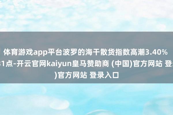 体育游戏app平台波罗的海干散货指数高潮3.40% 至1581点-开云官网kaiyun皇马赞助商 (中国)官方网站 登录入口