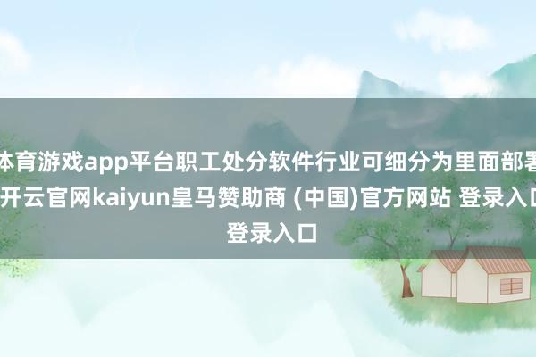 体育游戏app平台职工处分软件行业可细分为里面部署-开云官网kaiyun皇马赞助商 (中国)官方网站 登录入口