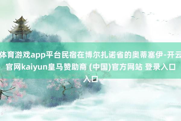 体育游戏app平台民宿在博尔扎诺省的奥蒂塞伊-开云官网kaiyun皇马赞助商 (中国)官方网站 登录入口
