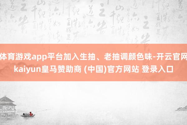 体育游戏app平台加入生抽、老抽调颜色味-开云官网kaiyun皇马赞助商 (中国)官方网站 登录入口