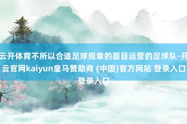 云开体育不所以合适足球规章的面目运营的足球队-开云官网kaiyun皇马赞助商 (中国)官方网站 登录入口