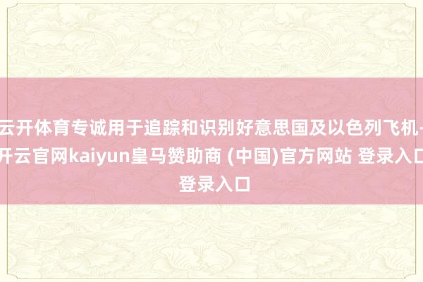 云开体育专诚用于追踪和识别好意思国及以色列飞机-开云官网kaiyun皇马赞助商 (中国)官方网站 登录入口