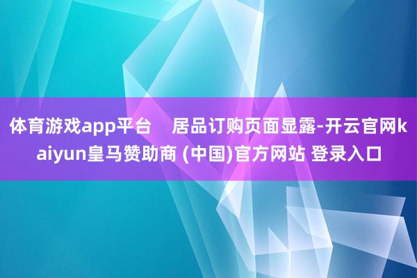 体育游戏app平台    居品订购页面显露-开云官网kaiyun皇马赞助商 (中国)官方网站 登录入口