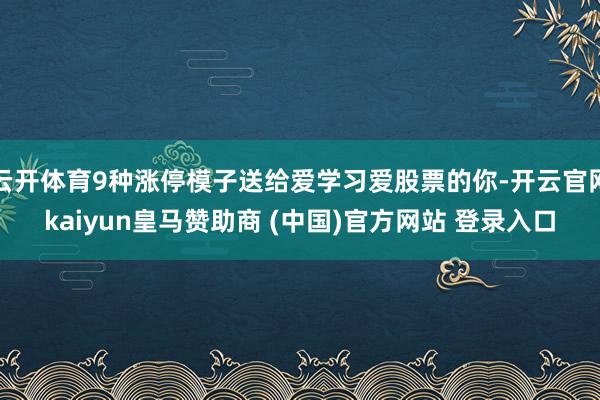云开体育9种涨停模子送给爱学习爱股票的你-开云官网kaiyun皇马赞助商 (中国)官方网站 登录入口