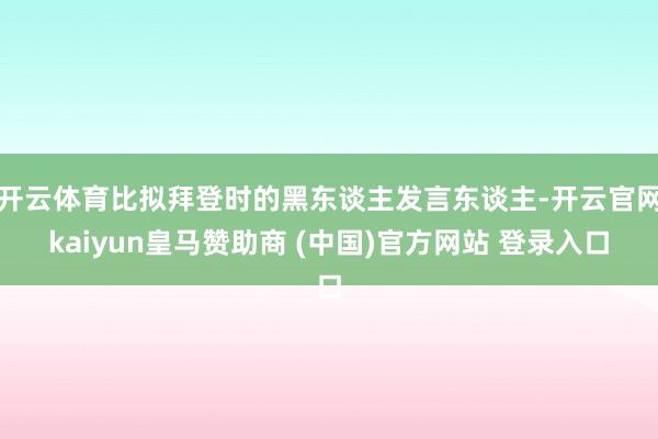 开云体育比拟拜登时的黑东谈主发言东谈主-开云官网kaiyun皇马赞助商 (中国)官方网站 登录入口