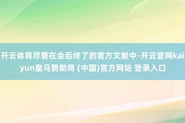 开云体育尽管在会后终了的官方文献中-开云官网kaiyun皇马赞助商 (中国)官方网站 登录入口