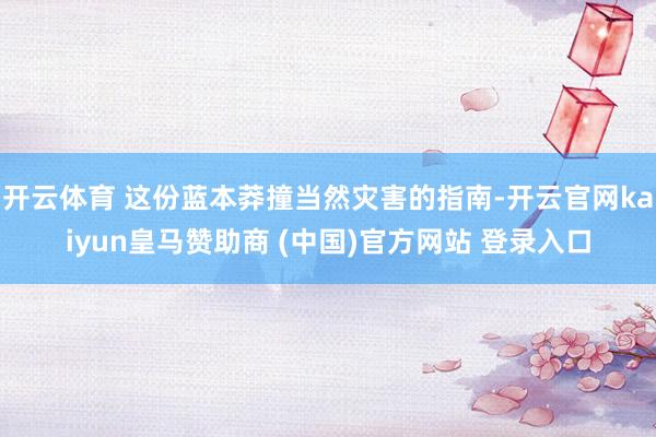 开云体育 这份蓝本莽撞当然灾害的指南-开云官网kaiyun皇马赞助商 (中国)官方网站 登录入口