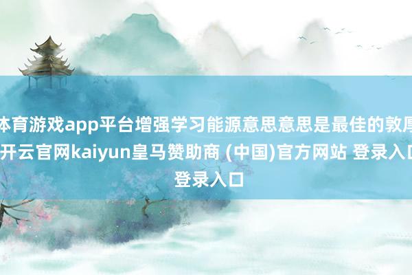 体育游戏app平台增强学习能源意思意思是最佳的敦厚-开云官网kaiyun皇马赞助商 (中国)官方网站 登录入口