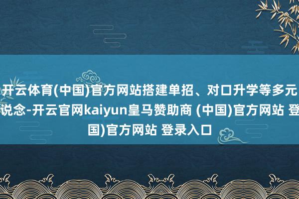 开云体育(中国)官方网站搭建单招、对口升学等多元升学通说念-开云官网kaiyun皇马赞助商 (中国)官方网站 登录入口