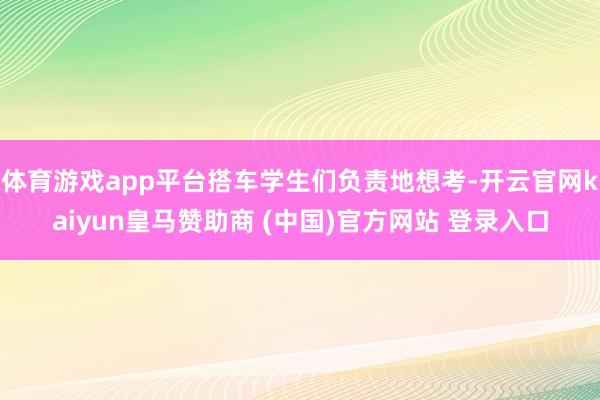 体育游戏app平台搭车学生们负责地想考-开云官网kaiyun皇马赞助商 (中国)官方网站 登录入口