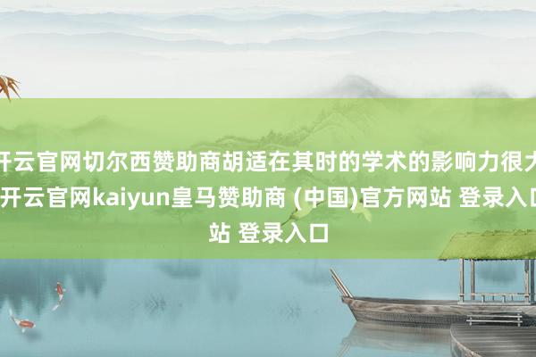 开云官网切尔西赞助商胡适在其时的学术的影响力很大-开云官网kaiyun皇马赞助商 (中国)官方网站 登录入口