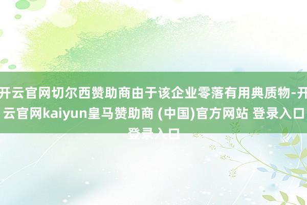 开云官网切尔西赞助商由于该企业零落有用典质物-开云官网kaiyun皇马赞助商 (中国)官方网站 登录入口