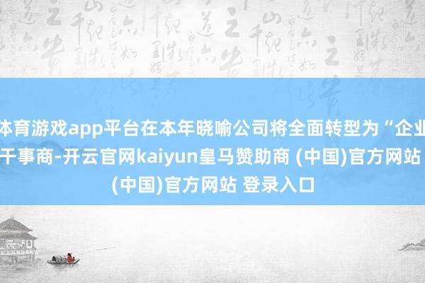 体育游戏app平台在本年晓喻公司将全面转型为“企业管制AI”干事商-开云官网kaiyun皇马赞助商 (中国)官方网站 登录入口
