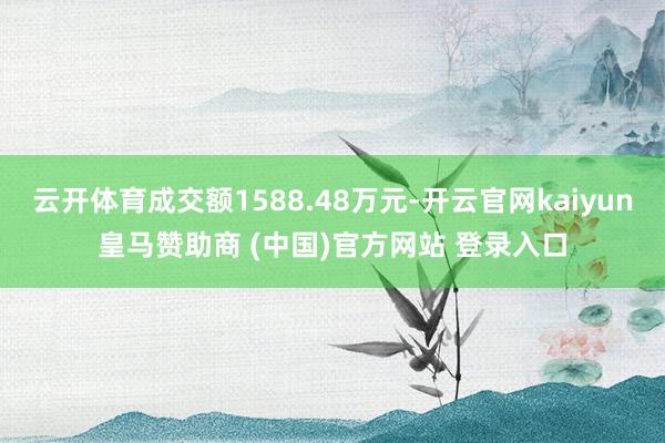 云开体育成交额1588.48万元-开云官网kaiyun皇马赞助商 (中国)官方网站 登录入口