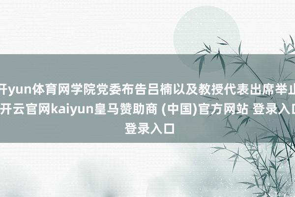开yun体育网学院党委布告吕楠以及教授代表出席举止-开云官网kaiyun皇马赞助商 (中国)官方网站 登录入口