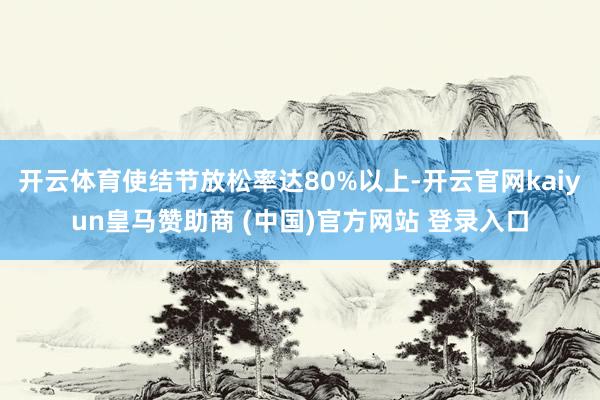 开云体育使结节放松率达80%以上-开云官网kaiyun皇马赞助商 (中国)官方网站 登录入口
