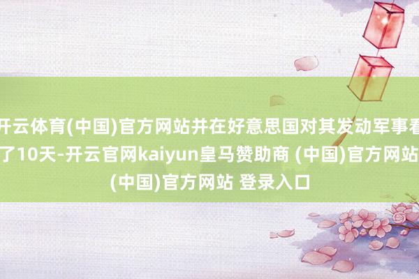 开云体育(中国)官方网站并在好意思国对其发动军事看成前肃清了10天-开云官网kaiyun皇马赞助商 (中国)官方网站 登录入口