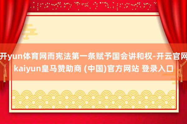 开yun体育网而宪法第一条赋予国会讲和权-开云官网kaiyun皇马赞助商 (中国)官方网站 登录入口