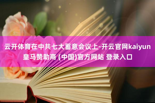 云开体育在中共七大蓄意会议上-开云官网kaiyun皇马赞助商 (中国)官方网站 登录入口